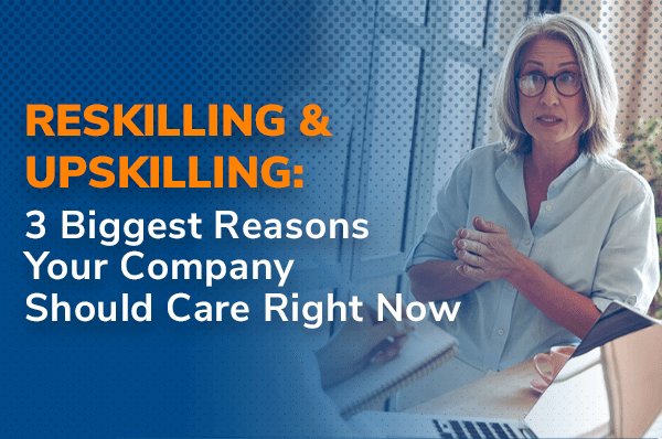 Blog: Reskilling & Upskilling: 3 Biggest Reasons Your Company Should Care Right Now